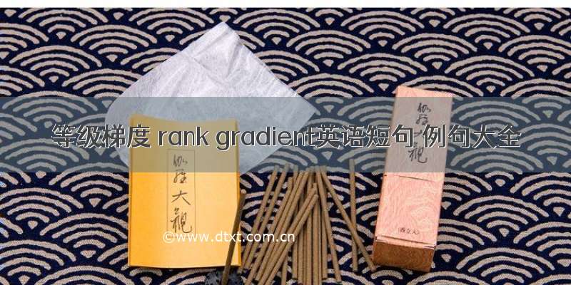 等级梯度 rank gradient英语短句 例句大全