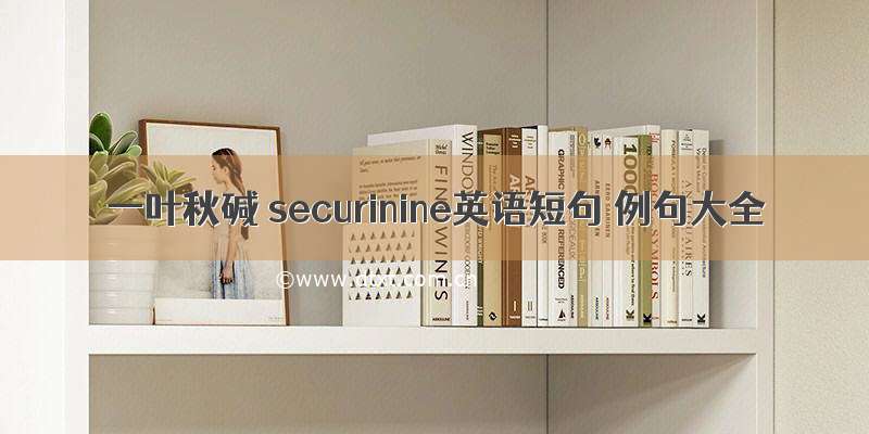 一叶秋碱 securinine英语短句 例句大全