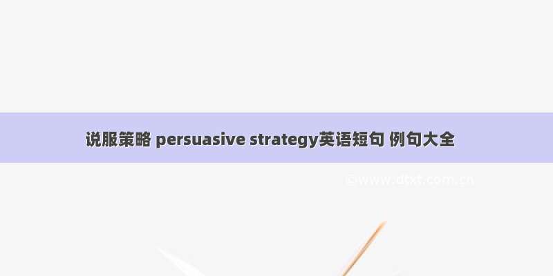 说服策略 persuasive strategy英语短句 例句大全