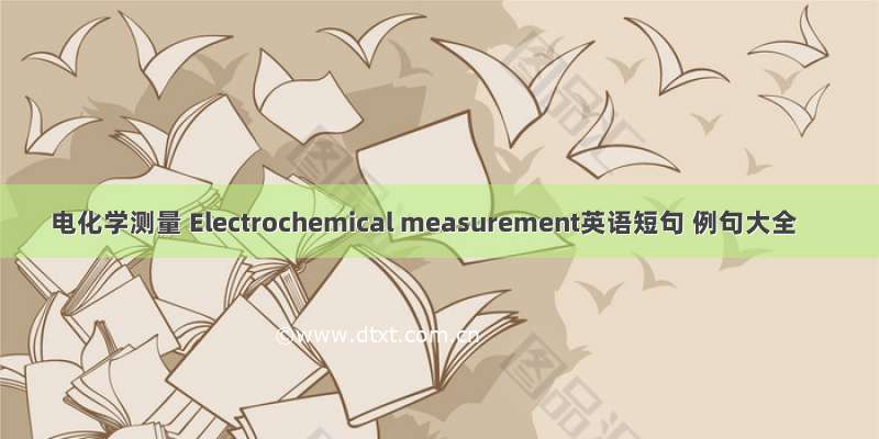 电化学测量 Electrochemical measurement英语短句 例句大全