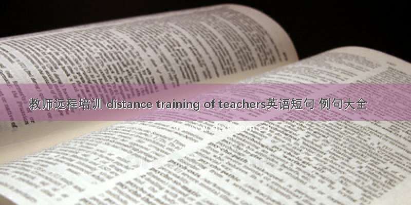 教师远程培训 distance training of teachers英语短句 例句大全