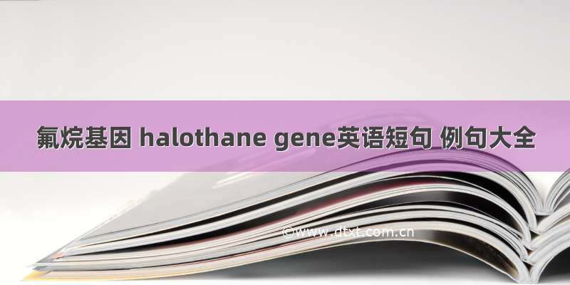 氟烷基因 halothane gene英语短句 例句大全