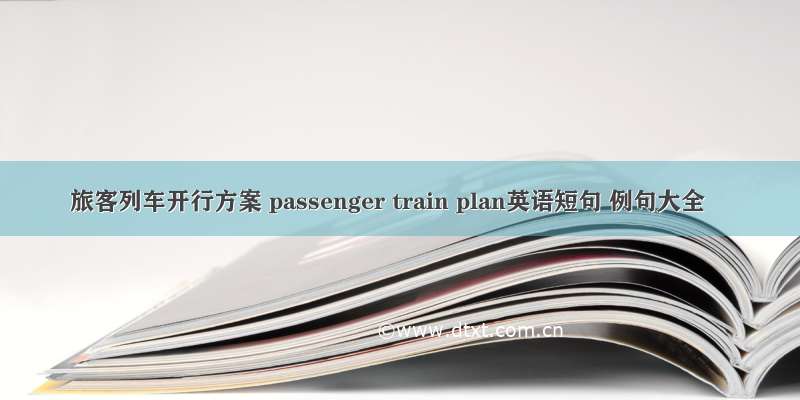旅客列车开行方案 passenger train plan英语短句 例句大全