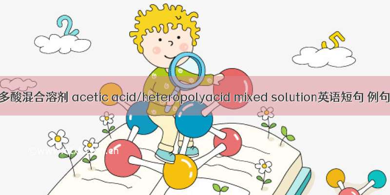 醋酸/杂多酸混合溶剂 acetic acid/heteropolyacid mixed solution英语短句 例句大全