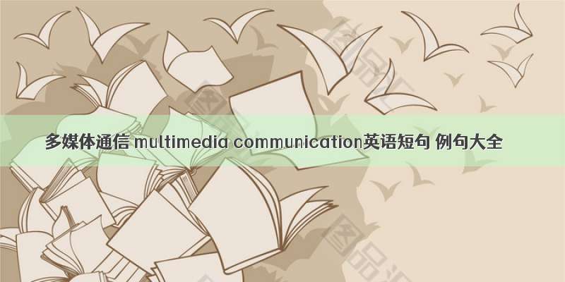 多媒体通信 multimedia communication英语短句 例句大全