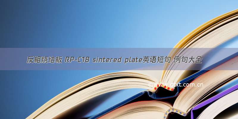 反相烧结板 RP-C18 sintered plate英语短句 例句大全