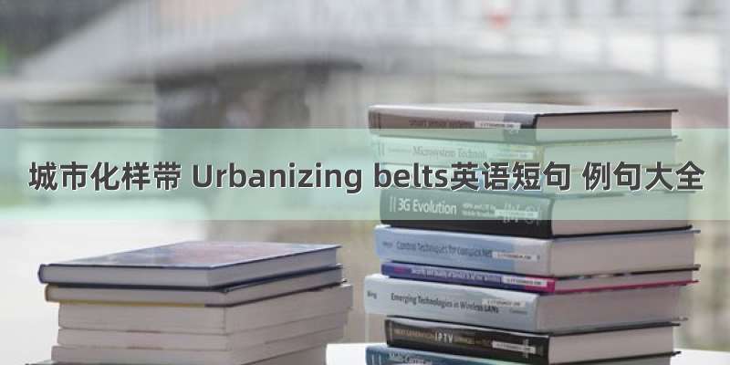 城市化样带 Urbanizing belts英语短句 例句大全