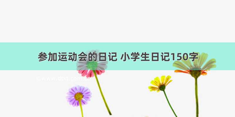 参加运动会的日记 小学生日记150字