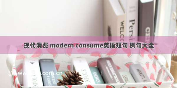 现代消费 modern consume英语短句 例句大全
