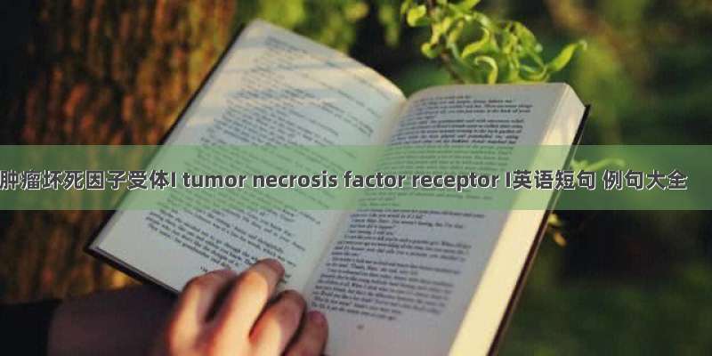 肿瘤坏死因子受体I tumor necrosis factor receptor I英语短句 例句大全