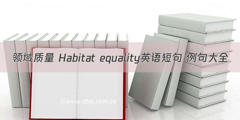 领域质量 Habitat equality英语短句 例句大全