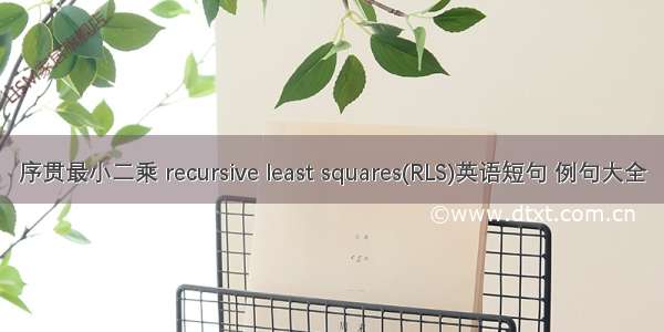 序贯最小二乘 recursive least squares(RLS)英语短句 例句大全