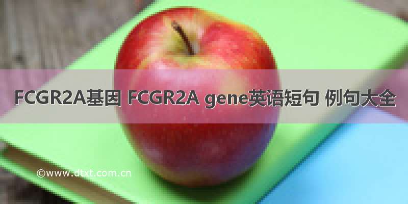 FCGR2A基因 FCGR2A gene英语短句 例句大全