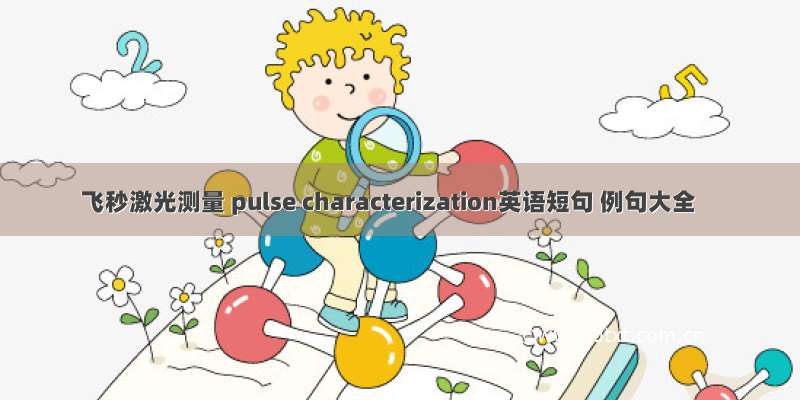 飞秒激光测量 pulse characterization英语短句 例句大全