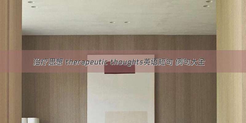 治疗思想 therapeutic thoughts英语短句 例句大全