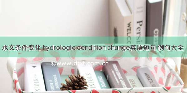 水文条件变化 hydrologic condition change英语短句 例句大全