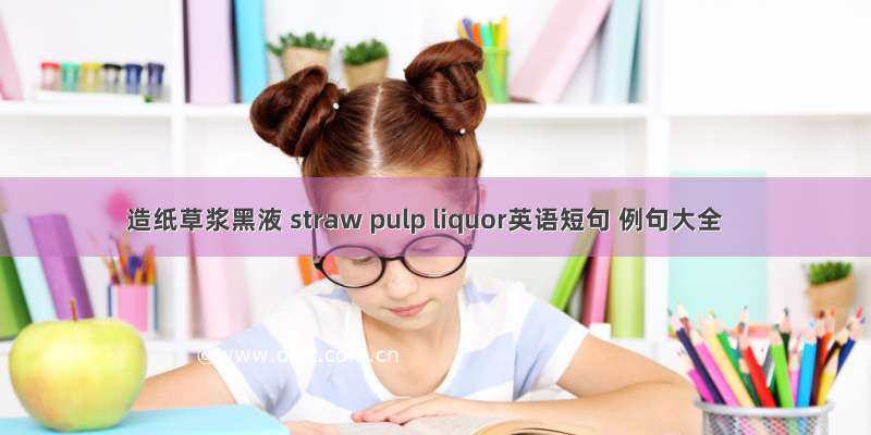 造纸草浆黑液 straw pulp liquor英语短句 例句大全
