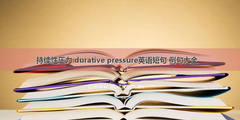 持续性压力 durative pressure英语短句 例句大全