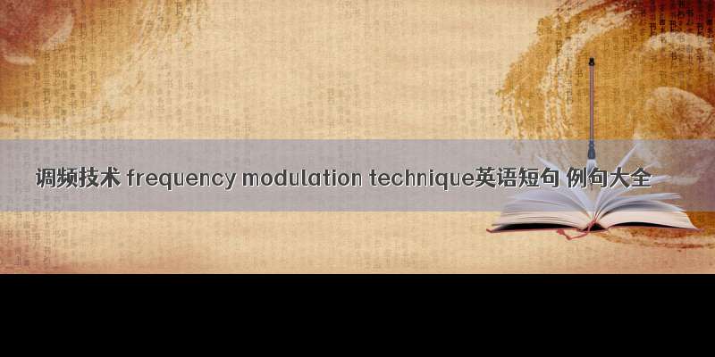 调频技术 frequency modulation technique英语短句 例句大全