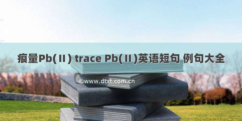 痕量Pb(Ⅱ) trace Pb(Ⅱ)英语短句 例句大全