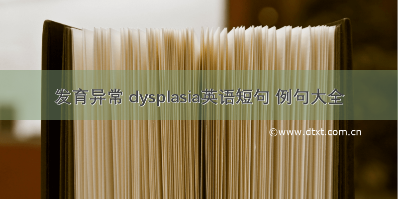 发育异常 dysplasia英语短句 例句大全