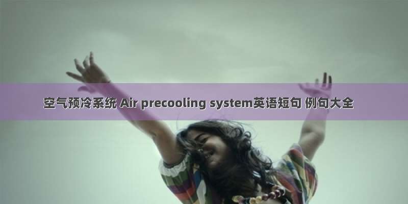 空气预冷系统 Air precooling system英语短句 例句大全