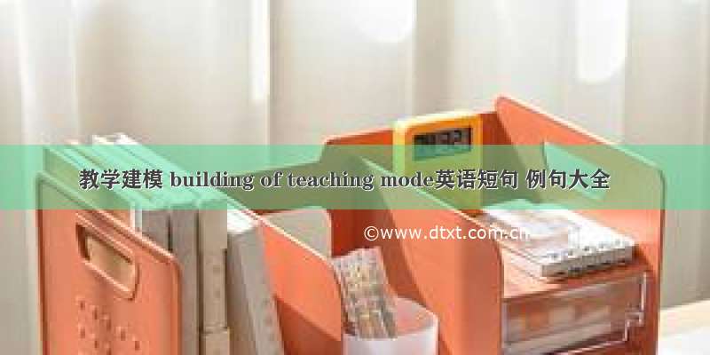 教学建模 building of teaching mode英语短句 例句大全