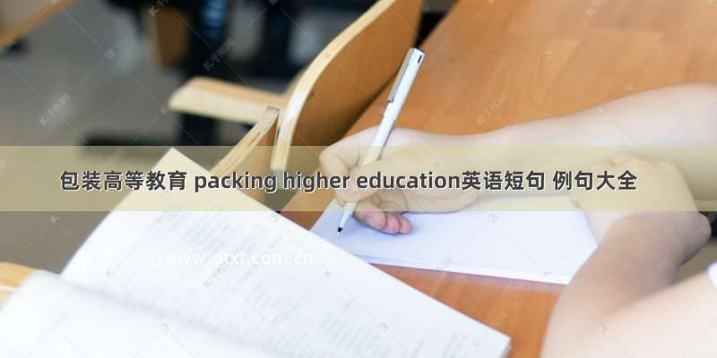 包装高等教育 packing higher education英语短句 例句大全