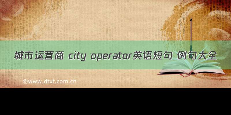 城市运营商 city operator英语短句 例句大全