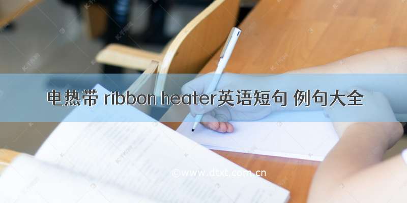 电热带 ribbon heater英语短句 例句大全