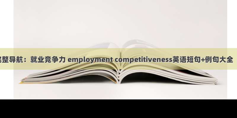 完整导航：就业竞争力 employment competitiveness英语短句+例句大全
