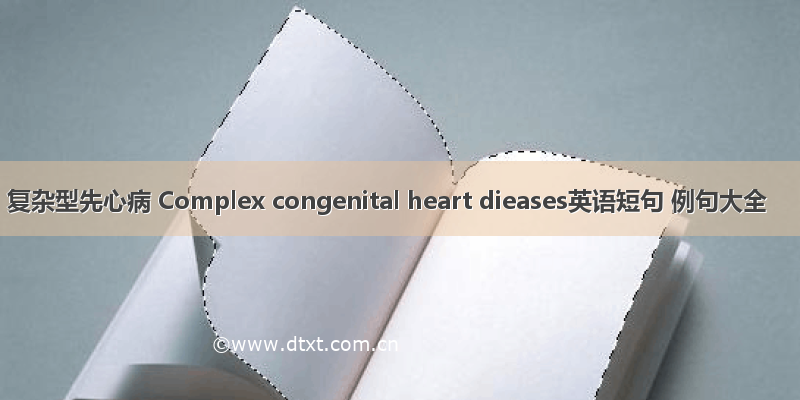 复杂型先心病 Complex congenital heart dieases英语短句 例句大全