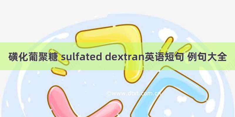 磺化葡聚糖 sulfated dextran英语短句 例句大全