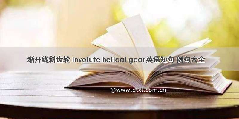 渐开线斜齿轮 involute helical gear英语短句 例句大全