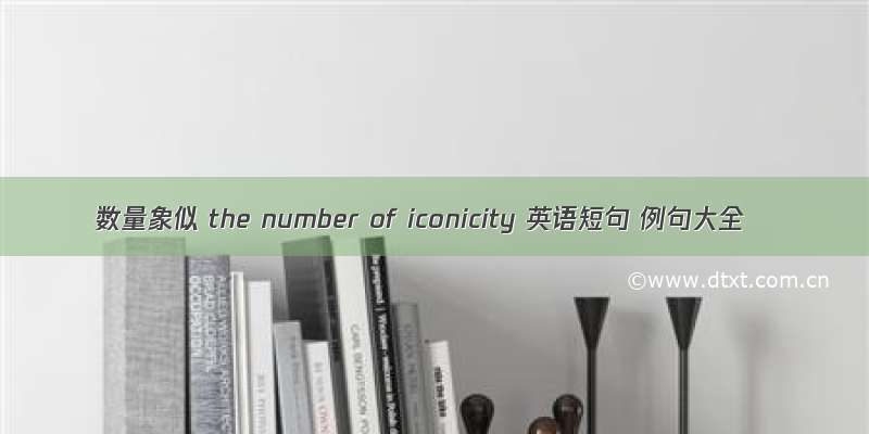 数量象似 the number of iconicity 英语短句 例句大全
