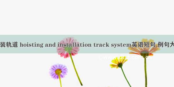 吊装轨道 hoisting and installation track system英语短句 例句大全