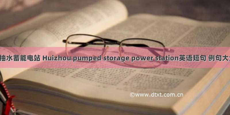 惠州抽水蓄能电站 Huizhou pumped storage power station英语短句 例句大全
