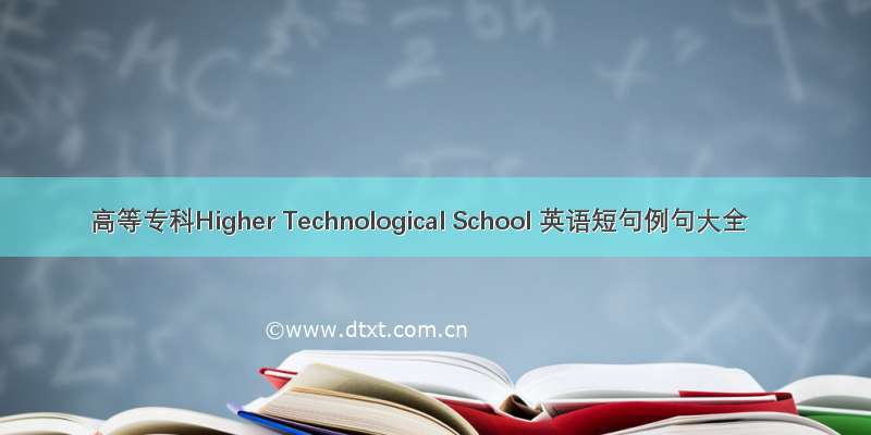 高等专科Higher Technological School 英语短句例句大全