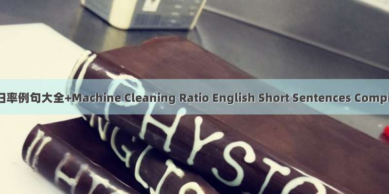机械化清扫率例句大全+Machine Cleaning Ratio English Short Sentences Compilation