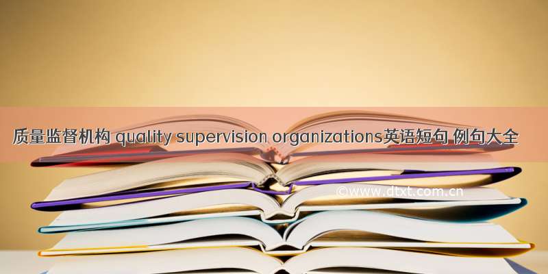 质量监督机构 quality supervision organizations英语短句 例句大全