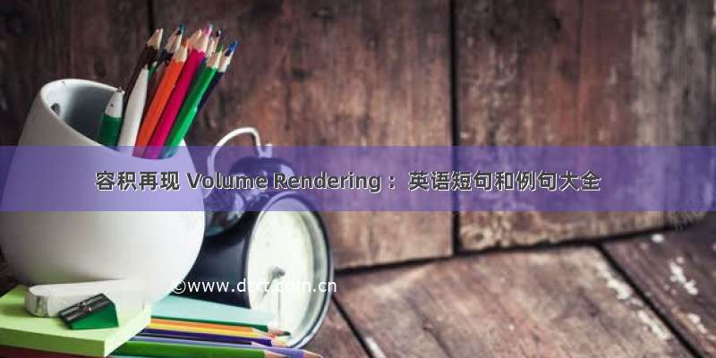 容积再现 Volume Rendering ：英语短句和例句大全