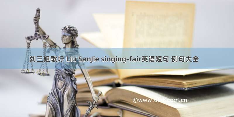 刘三姐歌圩 Liu SanJie singing-fair英语短句 例句大全