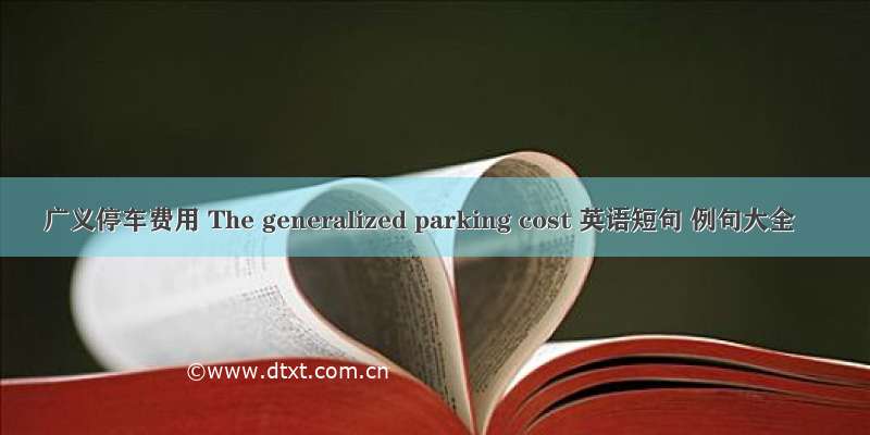 广义停车费用 The generalized parking cost 英语短句 例句大全