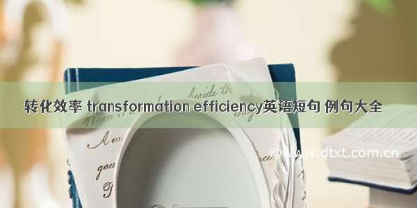转化效率 transformation efficiency英语短句 例句大全