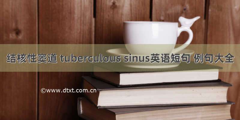 结核性窦道 tuberculous sinus英语短句 例句大全