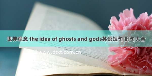鬼神观念 the idea of ghosts and gods英语短句 例句大全