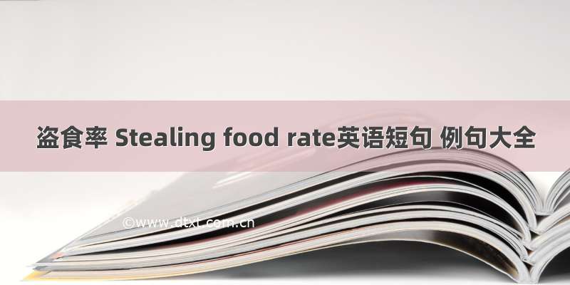 盗食率 Stealing food rate英语短句 例句大全