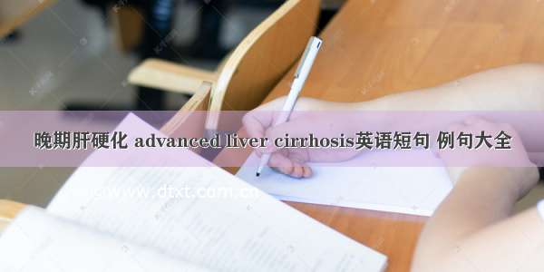 晚期肝硬化 advanced liver cirrhosis英语短句 例句大全