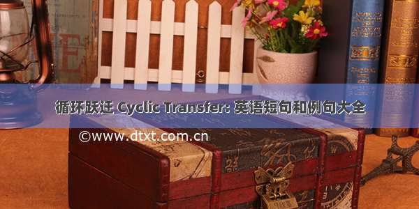 循环跃迁 Cyclic Transfer: 英语短句和例句大全