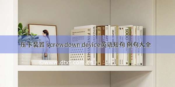 压下装置 screwdown device英语短句 例句大全